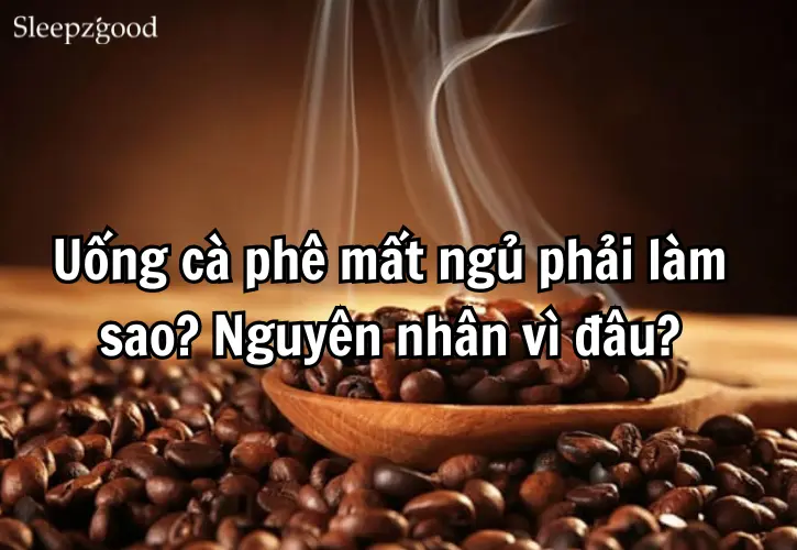 Uống cà phê mất ngủ phải làm sao Nguyên nhân vì đâu